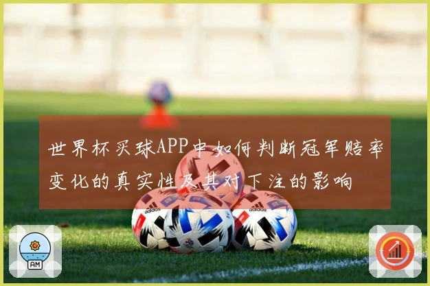 世界杯买球APP中如何判断冠军赔率变化的真实性及其对下注的影响