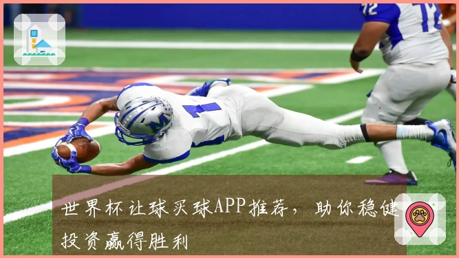 世界杯让球买球APP推荐，助你稳健投资赢得胜利