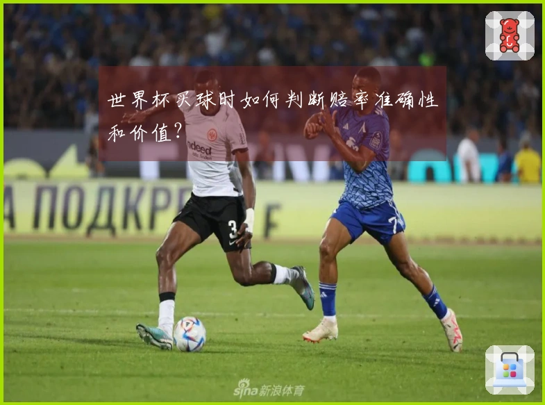 世界杯买球时如何判断赔率准确性和价值？