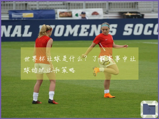 世界杯让球是什么？了解赛事中让球的玩法和策略