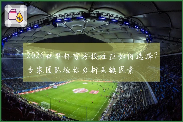 2026世界杯官方投注应如何选择？专家团队给你分析关键因素