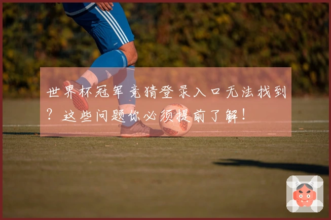 世界杯冠军竞猜登录入口无法找到？这些问题你必须提前了解！