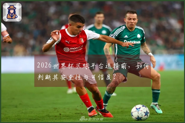 2026世界杯买球平台选择前，如何判断其安全性与可信度？
