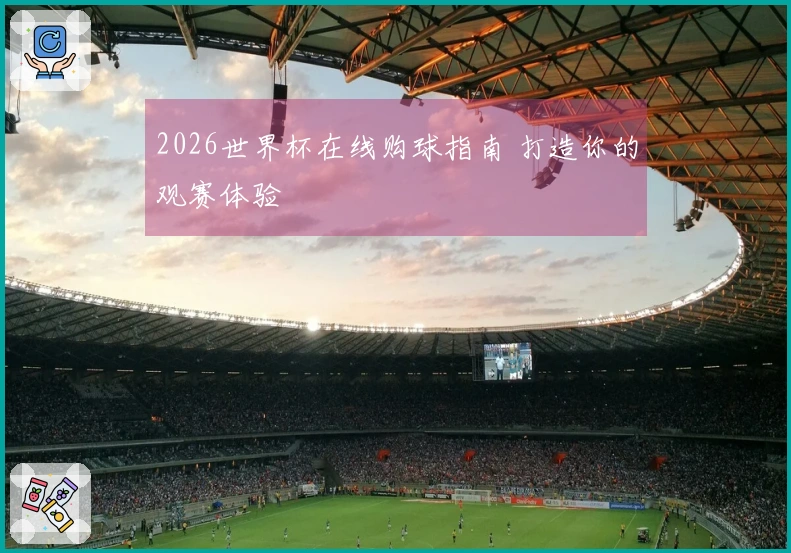 2026世界杯在线购球指南 打造你的观赛体验