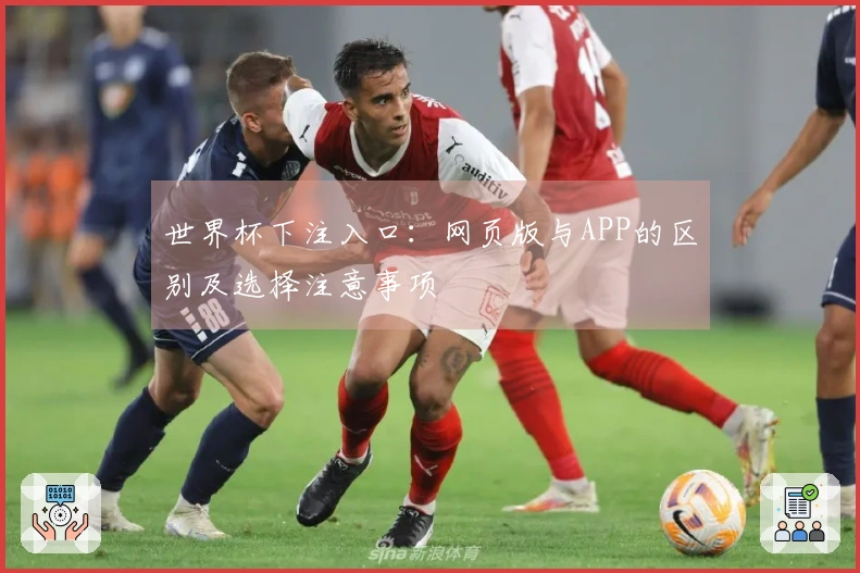 世界杯下注入口：网页版与APP的区别及选择注意事项