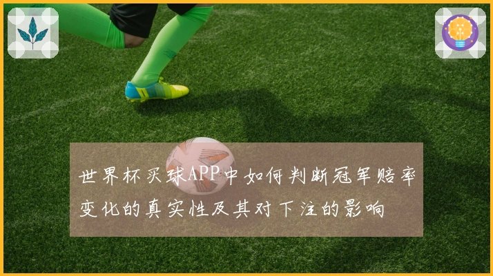 世界杯买球APP中如何判断冠军赔率变化的真实性及其对下注的影响